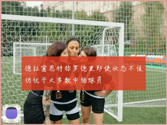 德拉富恩特称罗德里即使状态不佳仍优于大多数中场球员