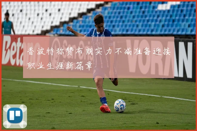 香波特称赞布朗实力不减准备迎接职业生涯新篇章