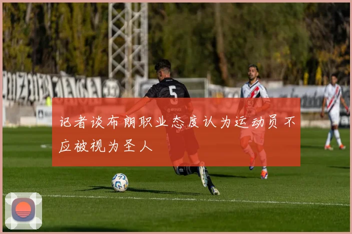 记者谈布朗职业态度认为运动员不应被视为圣人