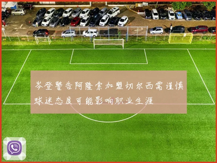 岑登警告阿隆索加盟切尔西需谨慎球迷态度可能影响职业生涯