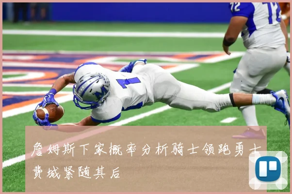 詹姆斯下家概率分析骑士领跑勇士费城紧随其后