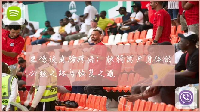 里德谈肩膀疼痛：软弱离开身体的必经之路与恢复之道
