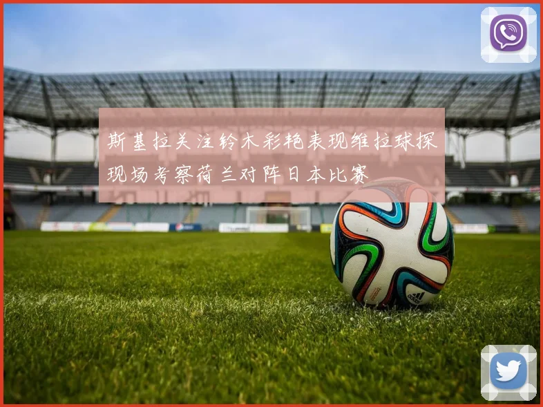 斯基拉关注铃木彩艳表现维拉球探现场考察荷兰对阵日本比赛