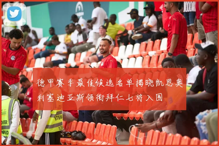 德甲赛季最佳候选名单揭晓凯恩奥利塞迪亚斯领衔拜仁七将入围